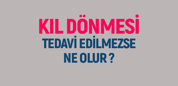 Kıl dönmesi tedavi edilmezse ne olur?